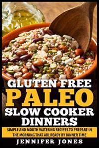 Gluten Free Paleo Slow Cooker Dinners: Simple and Mouth Watering Recipes to Prepare in the Morning that are Ready by Dinner Time
