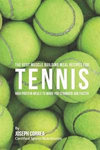 The Best Muscle Building Meal Recipes for Tennis: High Protein Meals to Make You Stronger and Faster