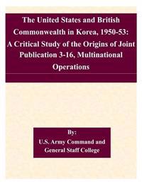 The United States and British Commonwealth in Korea, 1950-53: A Critical Study of the Origins of Joint Publication 3-16, Multinational Operations
