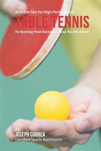 Burn Fat Fast for High Performance Table Tennis: Fat Burning Meal Recipes to Help You Win More!