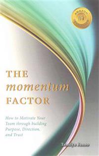 The Momentum Factor: How to Keep Your Team Motivated Through Building Purpose, Direction, and Trust