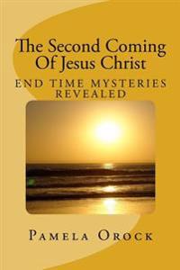 The Second Coming Of Jesus Christ: End Time Mysteries Revealed