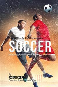 Burn Fat Fast for High Performance Soccer: Fat Burning Meal Recipes to Help You Score More!