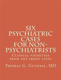 Six Psychiatric Cases for Non-Psychiatrists: Clinical vignettes from the front lines