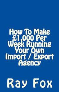 How To Make £1,000 Per Week Running Your Own Import / Export Agency