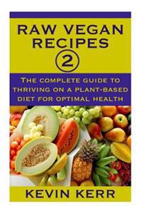 Raw Vegan Recipes 2: The complete guide to thriving on a plant-based diet for optimal physical health.