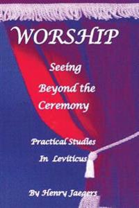 Worship, Seeing Beyond the Ceremony: Practical Studies in Leviticus