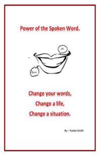 Power of the spoken word.: Change your words; change a life; change a situation