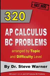 320 AP Calculus BC Problems arranged by Topic and Difficulty Level: 240 Test Prep Questions with Solutions, 80 Additional Questions with Answers