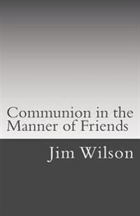 Communion in the Manner of Friends: A Manual for Quaker Communion