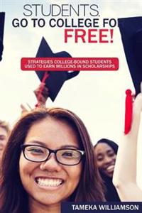 Students, Go to College for FREE: Strategies College-Bound Students Used to Earn Millions in Scholarships