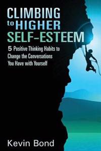 Climbing to Higher Self-Esteem eBook: Applying Positive Thinking Habits to Change the Conversations You Have with Yourself