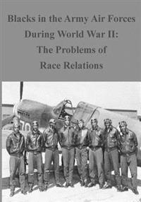 Blacks in the Army Air Forces During World War II: The Problems of Race Relation