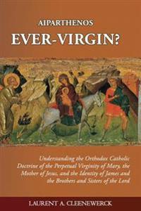 Aiparthenos - Ever-Virgin? Understanding the Orthodox Catholic Doctrine of the P