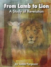 From Lamb to Lion, A Study of Revelation