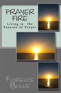 Prayer Fire: Living in the Passion of Prayer
