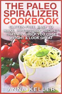 The Paleo Spiralizer Cookbook: Gluten-Free, Easy to Make, Irresistible Recipes That Will Help You Lose Weight & Look Great