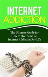 Internet Addiction: The Ultimate Guide for How to Overcome An Internet Addiction For Life