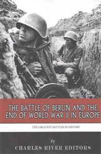 The Greatest Battles in History: The Battle of Berlin and the End of World War II in Europe