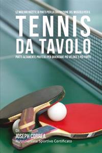 Le migliori ricette di piatti per la Costruzione del Muscolo per il Tennis da Tavolo: Piatti altamente Proteici per diventare piu Veloce e piu Forte