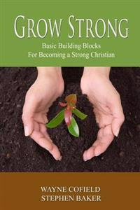 Grow Strong: Basic Building Blocks For Becoming a Strong Christian