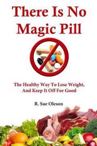 There Is No Magic Pill: The Healthy Way To Lose Weight, And Keep It Off For Good