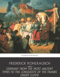 Germany from the Most Ancient Times to the Conquests of the Franks under Clovis
