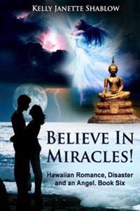 Believe in Miracles!: Hawaiian Romance, Disaster and an Angel. Book Six