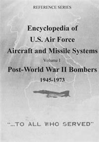 Encyclopedia of U.S. Air Force Aircraft and Missile Systems: Post-World War II Bombers 1945-1973: Volume I