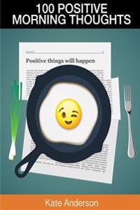 100 Positive Morning Thoughts: Turn Dull Mornings Into Bright Successful Days!