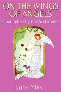 On the Wings of Angels.: Channelled by the Archangels