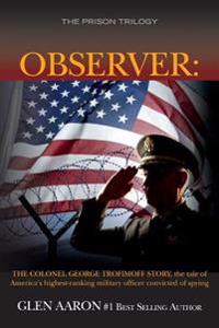 Observer: The Colonel George Trofimoff Story, The Tale of America's Highest-Ranking Military Officer Convicted of Spying