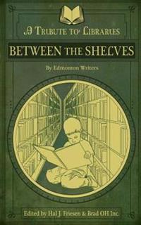 Between the Shelves: A Tribute to Libraries by Edmonton Writers