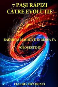 7 Pasi Rapizi Catre Evolutie: Bagheta Magica E in Mana Ta. Foloseste-O!