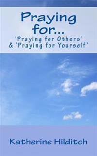 Praying for ...: 'Praying for Others' & 'Praying for Yourself'