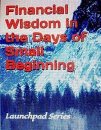 Financial Wisdom in the Days of Small Beginning: Launchpad Series
