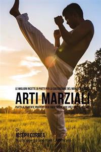Le migliori ricette di piatti per la Costruzione del Muscolo per la Arti Marziali: Piatti altamente Proteici per farti diventare piu Forte e Veloce
