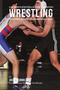 Le migliori ricette di piatti per la Costruzione del Muscolo per il Wrestling: Piatti altamente Proteici per farti diventare piu Forte e Veloce