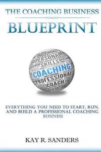 The Coaching Business Blueprint: Everything You Need To Start, Run, And Build A Professional Coaching Business
