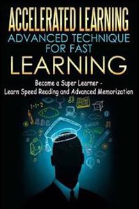 Accelerated Learning - Advanced Technique for Fast Learning: Become a Super Learner - Learn Speed Reading and Advanced Memorization