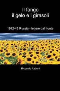 Il fango, il gelo e i girasoli: 1942-43 Russia - lettere dal fronte