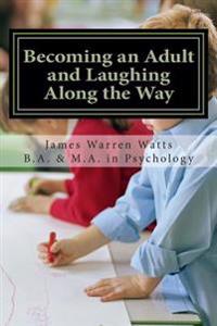Becoming an Adult and Laughing Along the Way: How to Grow up and Succeed. (A book for men, ages 20 and up)