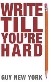 Write Till You're Hard: The Best Guide to Writing Erotica Ever