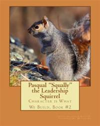 Pasqual Squally the Leadership Squirrel: Character is What We Build, Book#2