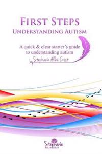 First Steps: Understanding Autism: A quick & clear starter's guide to understanding autism.