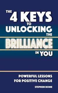 The 4 Keys to Unlocking the Brilliance in You: Powerful Self Help Lessons for Positive Change