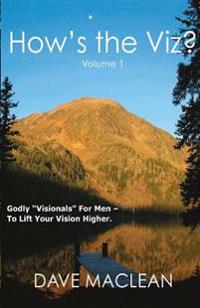 How's the Viz? Volume 1: Godly "Visionals" For Men - To Lift Your Vision Higher.