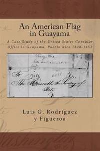 An American Flag in Guayama: A case Study of the United States Consular Office in Guayama, Puerto Rico 1828-1852