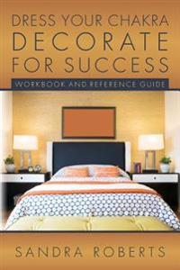 Dress your Chakra Decorate for Success: Workbook and Reference Guide