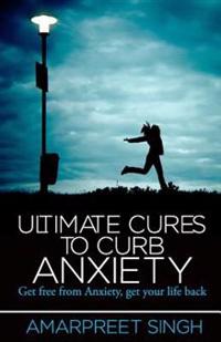 Ultimate Cures To Curb Anxiety: Get free from Anxiety, get your life back